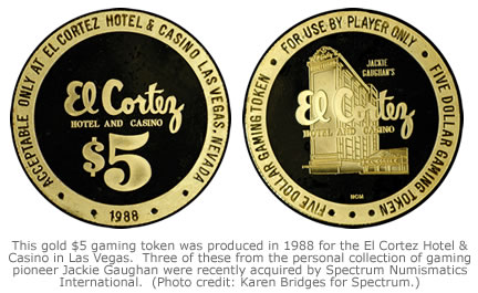 This gold $5 gaming token was produced in 1988 for the El Cortez Hotel & Casino in Las Vegas. Three of these from the personal collection of gaming pioneer Jackie Gaughan were recently acquired by Spectrum Numismatics International. (Photo credit: Karen Bridges for Spectrum.) This gold $5 gaming token was produced in 1988 for the El Cortez Hotel & Casino in Las Vegas. Three of these from the personal collection of gaming pioneer Jackie Gaughan were recently acquired by Spectrum Numismatics International. (Photo credit: Karen Bridges for Spectrum.)