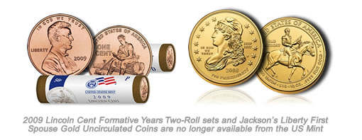 2009 Lincoln Cent Formative Years Two-Roll sets and Jackson’s Liberty First Spouse Gold Uncirculated Coins are no longer available from the US Mint 2009 Lincoln Formative Years Rolls and Jackson's Liberty First Spouse Gold Coin