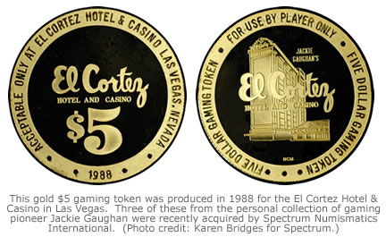 This gold $5 gaming token was produced in 1988 for the El Cortez Hotel & Casino in Las Vegas.  Three of these from the personal collection of gaming pioneer Jackie Gaughan were recently acquired by Spectrum Numismatics International.  (Photo credit: Karen Bridges for Spectrum.)