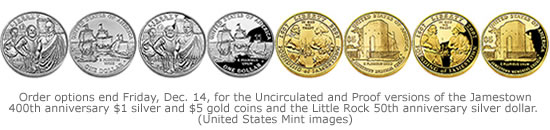 Order options end Friday, Dec. 14, for the Uncirculated and Proof versions of the Jamestown 400th anniversary $1 silver and $5 gold coins and the Little Rock 50th anniversary silver dollar.